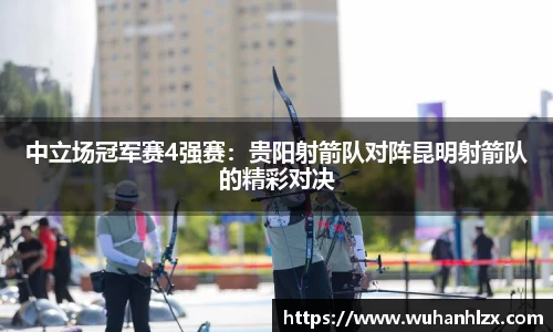 中立场冠军赛4强赛：贵阳射箭队对阵昆明射箭队的精彩对决